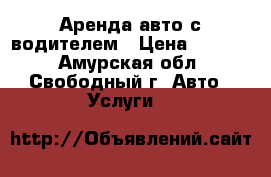 Аренда авто с водителем › Цена ­ 1 100 - Амурская обл., Свободный г. Авто » Услуги   